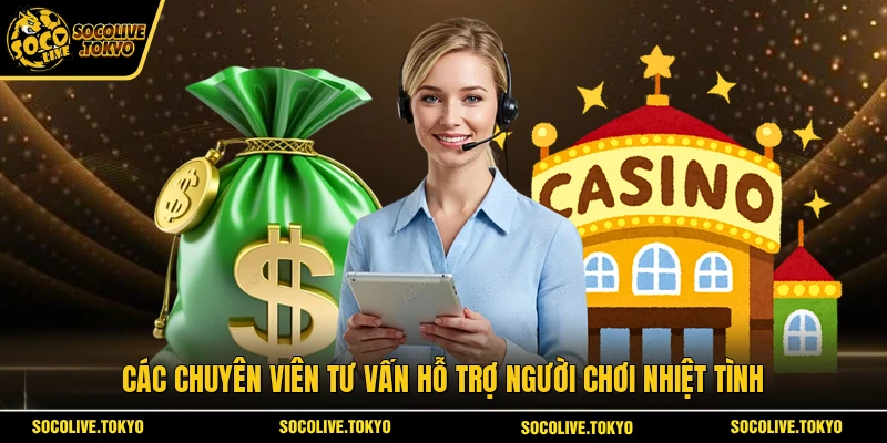 Các chuyên viên tư vấn hỗ trợ người chơi nhiệt tình