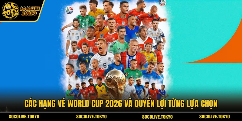 Các hạng vé World Cup 2026 và quyền lợi từng lựa chọn