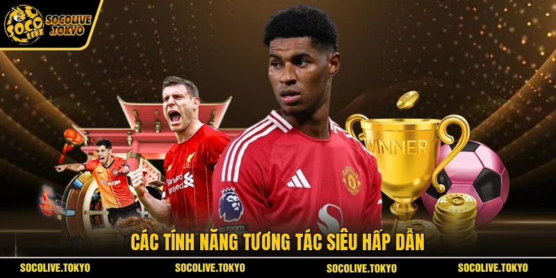 Các tính năng tương tác siêu hấp dẫn