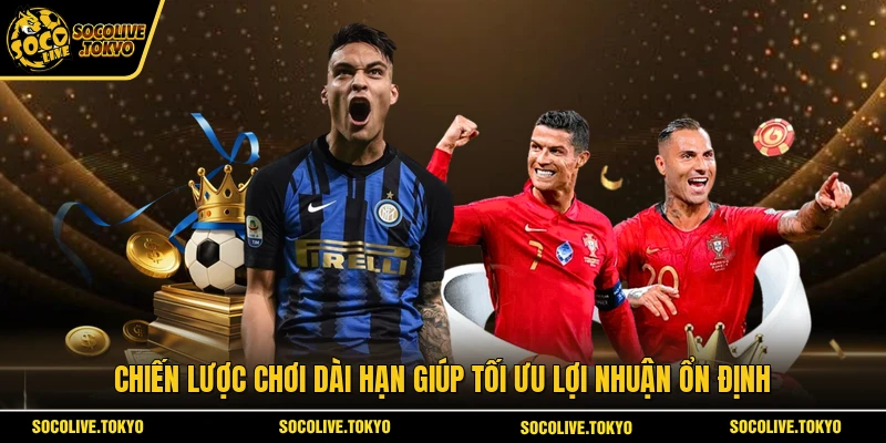 Chiến lược chơi dài hạn giúp tối ưu lợi nhuận ổn định