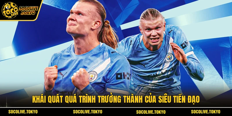 Khái quát quá trình trưởng thành của siêu tiền đạo 