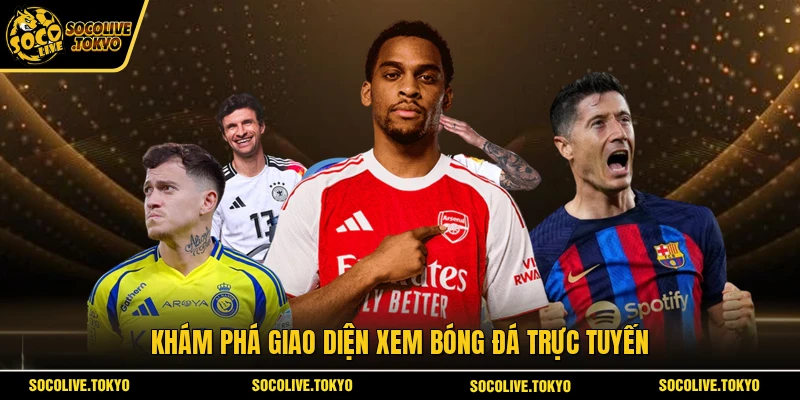 Khám phá giao diện xem bóng đá trực tuyến 