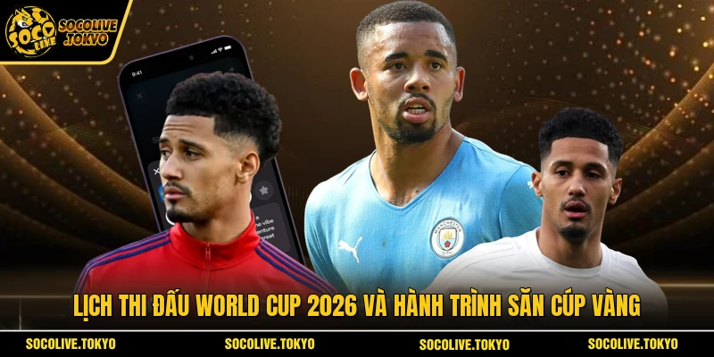 Lịch thi đấu World Cup 2026 và hành trình săn cúp vàng