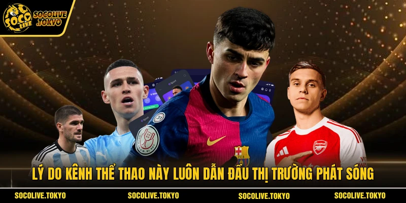 Lý do kênh thể thao này luôn dẫn đầu thị trường phát sóng 