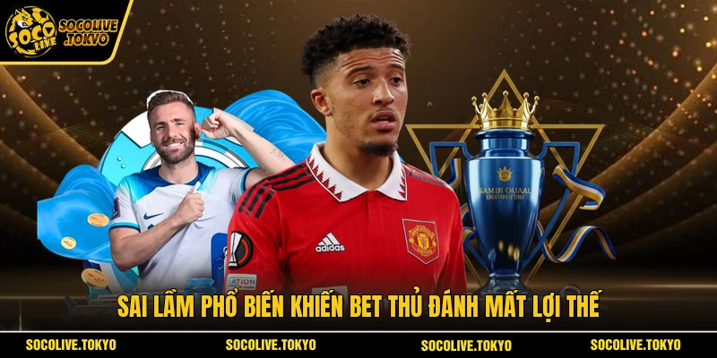 Sai lầm phổ biến khiến bet thủ đánh mất lợi thế