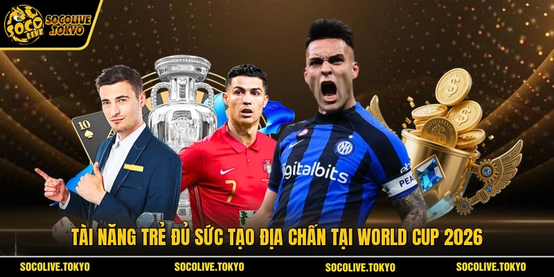 Tài năng trẻ đủ sức tạo địa chấn tại World Cup 2026