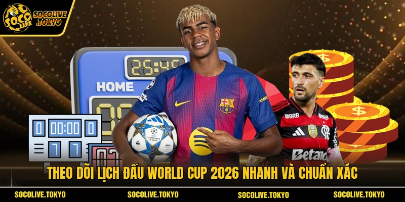 Theo dõi lịch đấu World Cup 2026 nhanh và chuẩn xác