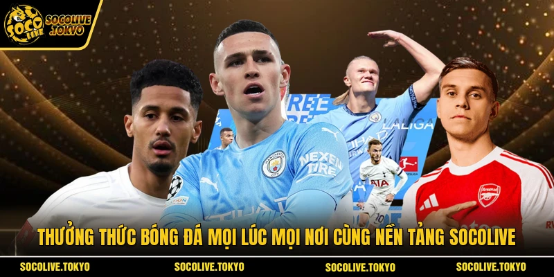 Thưởng thức bóng đá mọi lúc mọi nơi cùng nền tảng Socolive