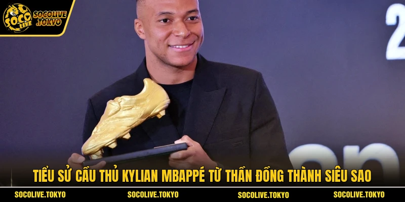 Tiểu sử cầu thủ Kylian Mbappé từ thần đồng thành siêu sao