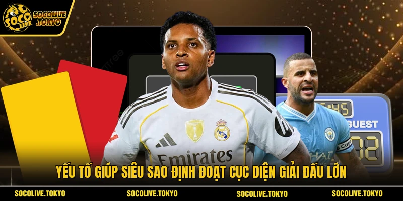 Yếu tố giúp siêu sao định đoạt cục diện giải đấu lớn