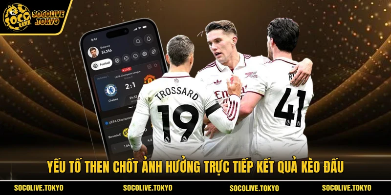 Yếu tố then chốt ảnh hưởng trực tiếp kết quả kèo đấu